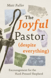 The Joyful Pastor (Despite Everything) Encouragement for the Hard-Pressed Shepherd